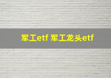 军工etf 军工龙头etf